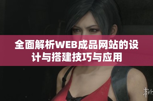 全面解析WEB成品网站的设计与搭建技巧与应用