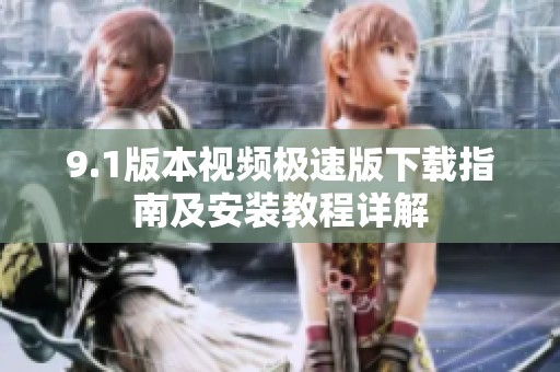 9.1版本视频极速版下载指南及安装教程详解