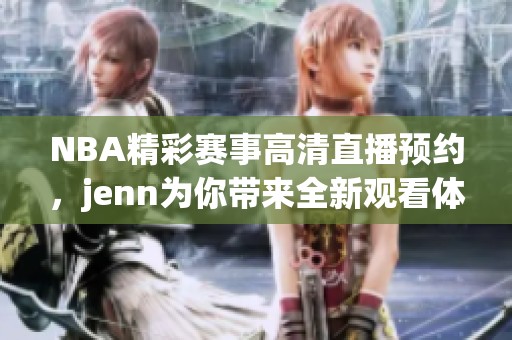 NBA精彩赛事高清直播预约，jenn为你带来全新观看体验