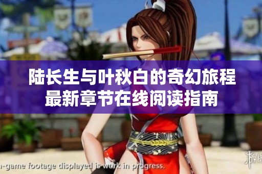 陆长生与叶秋白的奇幻旅程最新章节在线阅读指南