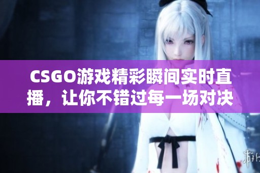 CSGO游戏精彩瞬间实时直播，让你不错过每一场对决