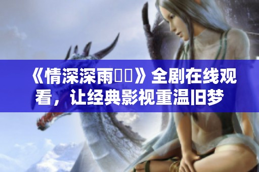 《情深深雨濛濛》全剧在线观看，让经典影视重温旧梦