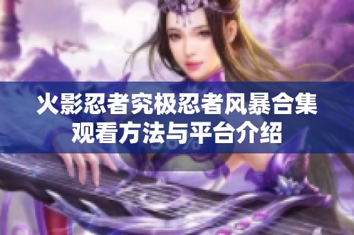 火影忍者究极忍者风暴合集观看方法与平台介绍