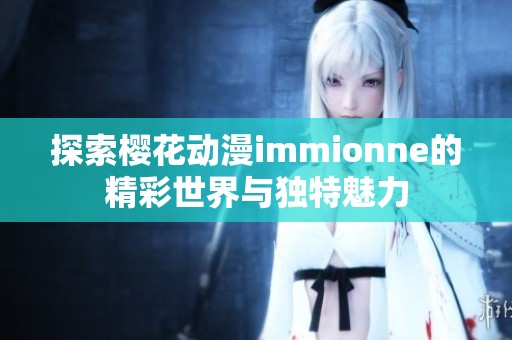 探索樱花动漫immionne的精彩世界与独特魅力