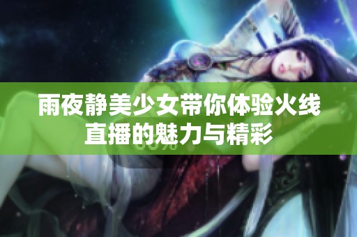 雨夜静美少女带你体验火线直播的魅力与精彩