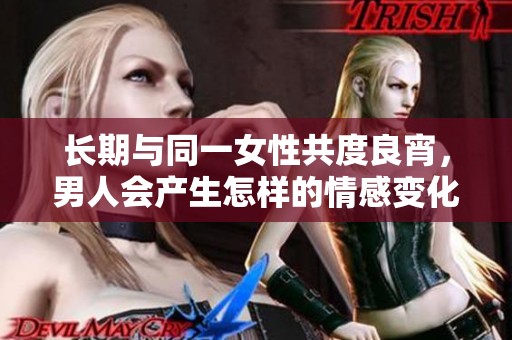 长期与同一女性共度良宵，男人会产生怎样的情感变化？