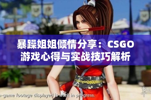 暴躁姐姐倾情分享：CSGO游戏心得与实战技巧解析