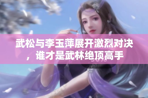 武松与李玉萍展开激烈对决，谁才是武林绝顶高手