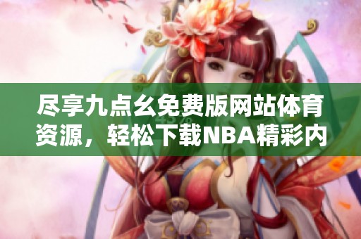 尽享九点幺免费版网站体育资源，轻松下载NBA精彩内容