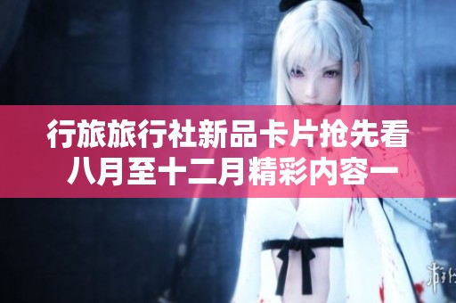 行旅旅行社新品卡片抢先看 八月至十二月精彩内容一览