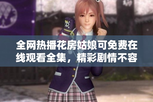 全网热播花房姑娘可免费在线观看全集，精彩剧情不容错过