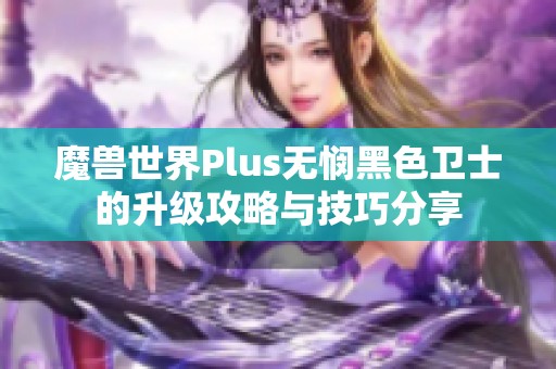 魔兽世界Plus无悯黑色卫士的升级攻略与技巧分享