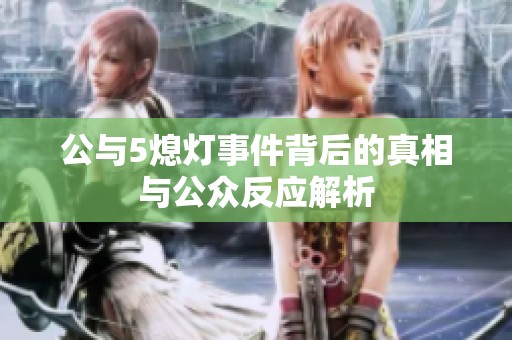 公与5熄灯事件背后的真相与公众反应解析