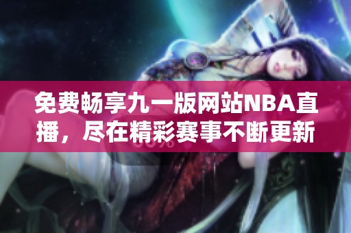 免费畅享九一版网站NBA直播，尽在精彩赛事不断更新
