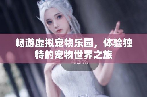 畅游虚拟宠物乐园，体验独特的宠物世界之旅