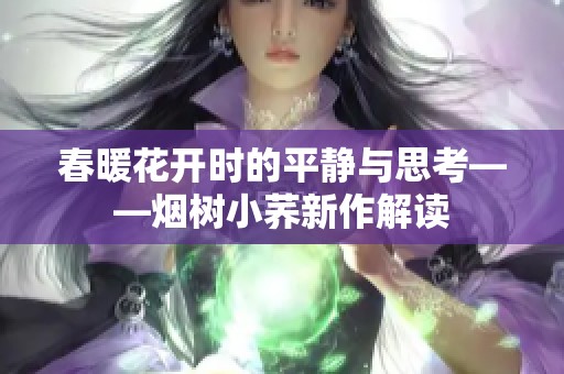 春暖花开时的平静与思考——烟树小荞新作解读