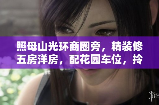 照母山光环商圈旁，精装修五房洋房，配花园车位，拎包即可入住