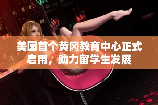美国首个黄冈教育中心正式启用，助力留学生发展