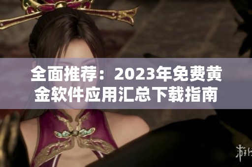 全面推荐：2023年免费黄金软件应用汇总下载指南