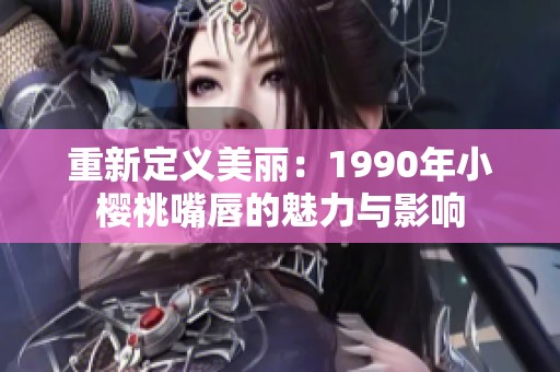 重新定义美丽：1990年小樱桃嘴唇的魅力与影响