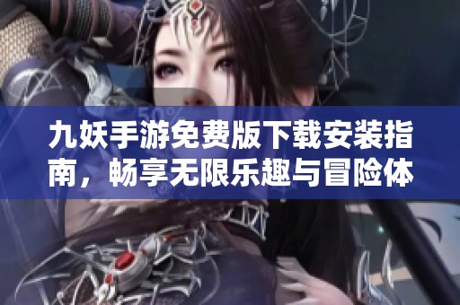 九妖手游免费版下载安装指南，畅享无限乐趣与冒险体验