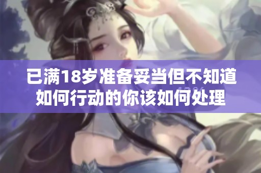 已满18岁准备妥当但不知道如何行动的你该如何处理