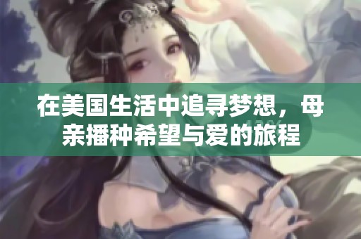 在美国生活中追寻梦想，母亲播种希望与爱的旅程