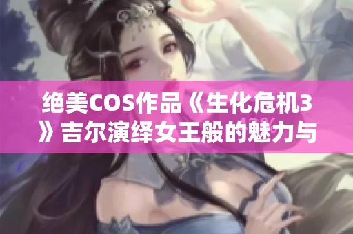 绝美COS作品《生化危机3》吉尔演绎女王般的魅力与气场