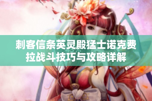 刺客信条英灵殿猛士诺克费拉战斗技巧与攻略详解