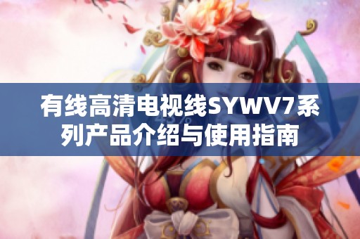 有线高清电视线SYWV7系列产品介绍与使用指南