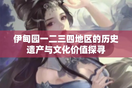 伊甸园一二三四地区的历史遗产与文化价值探寻
