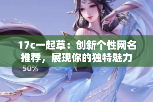 17c一起草：创新个性网名推荐，展现你的独特魅力