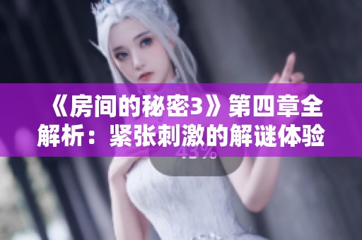 《房间的秘密3》第四章全解析：紧张刺激的解谜体验引热议