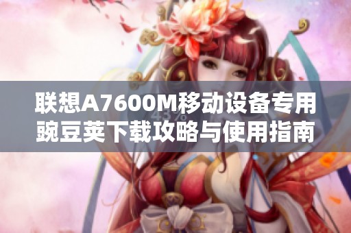 联想A7600M移动设备专用豌豆荚下载攻略与使用指南