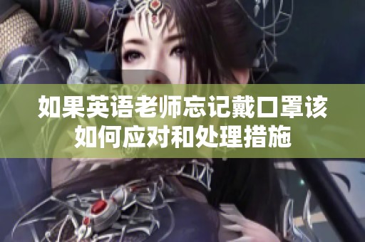 如果英语老师忘记戴口罩该如何应对和处理措施