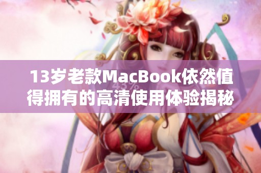 13岁老款MacBook依然值得拥有的高清使用体验揭秘