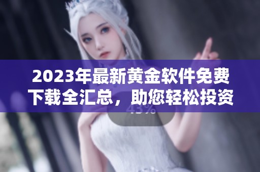 2023年最新黄金软件免费下载全汇总，助您轻松投资黄金