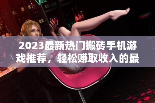 2023最新热门搬砖手机游戏推荐，轻松赚取收入的最佳选择