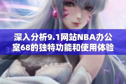 深入分析9.1网站NBA办公室68的独特功能和使用体验