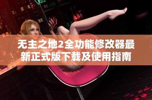 无主之地2全功能修改器最新正式版下载及使用指南