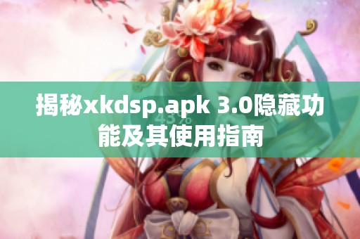 揭秘xkdsp.apk 3.0隐藏功能及其使用指南