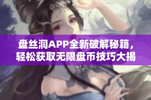 盘丝洞APP全新破解秘籍，轻松获取无限盘币技巧大揭秘