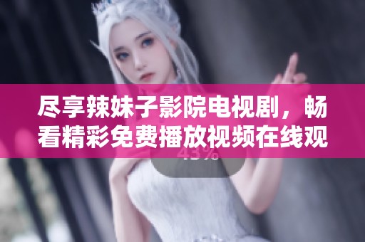 尽享辣妹子影院电视剧，畅看精彩免费播放视频在线观看