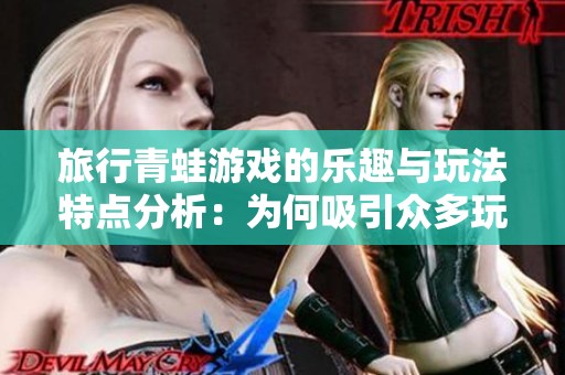 旅行青蛙游戏的乐趣与玩法特点分析：为何吸引众多玩家