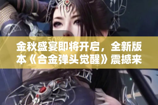 金秋盛宴即将开启，全新版本《合金弹头觉醒》震撼来袭！