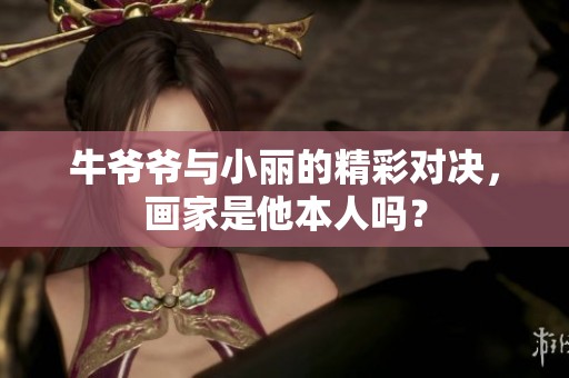 牛爷爷与小丽的精彩对决，画家是他本人吗？