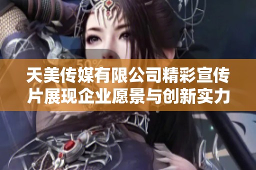 天美传媒有限公司精彩宣传片展现企业愿景与创新实力