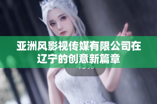 亚洲风影视传媒有限公司在辽宁的创意新篇章