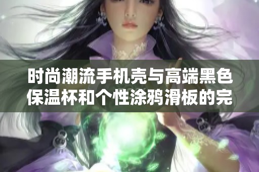 时尚潮流手机壳与高端黑色保温杯和个性涂鸦滑板的完美结合