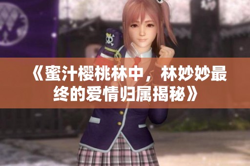 《蜜汁樱桃林中，林妙妙最终的爱情归属揭秘》